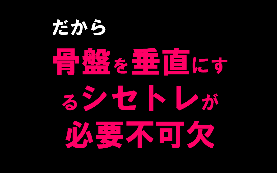 だから、骨盤を垂直バーチカルにするシセトレ（姿勢トレ）が必要｜シセトレ　ダイエット